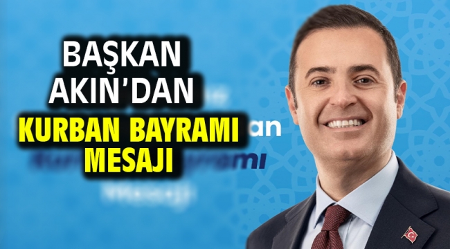 BAŞKAN AKIN'DAN KURBAN BAYRAMI MESAJI