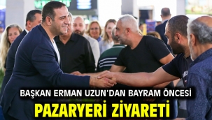 Başkan Erman Uzun'dan Bayram Öncesi Pazaryeri Ziyareti