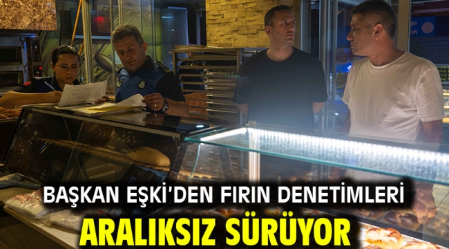 Başkan Eşki'den fırın denetimleri aralıksız sürüyor