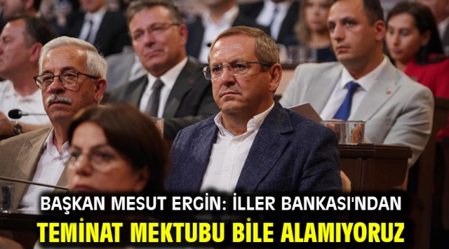 Başkan Mesut Ergin: İller Bankası'ndan teminat mektubu bile alamıyoruz