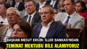 Başkan Mesut Ergin: İller Bankası'ndan teminat mektubu bile alamıyoruz