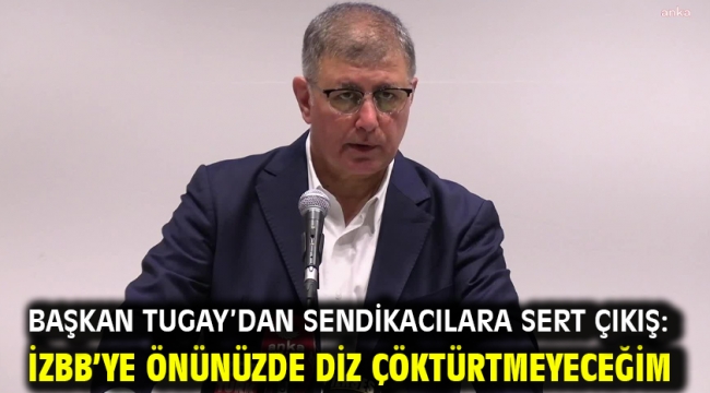 Başkan Tugay'dan sendikacılara sert çıkış: İZBB'ye önünüzde diz çöktürtmeyeceğim
