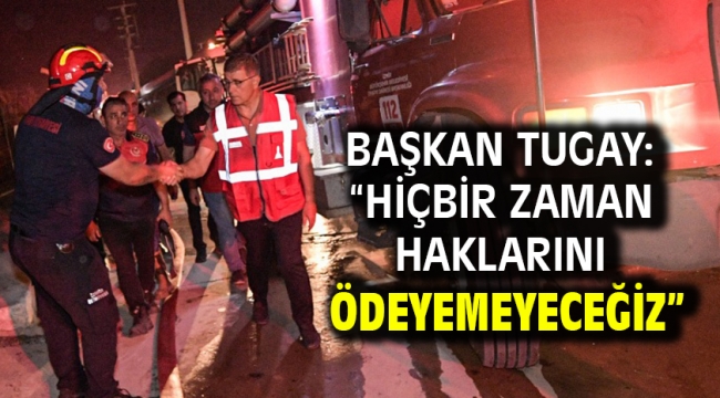Başkan Tugay: "Hiçbir zaman haklarını ödeyemeyeceğiz"