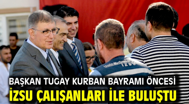 Başkan Tugay Kurban Bayramı öncesi İZSU çalışanları ile buluştu