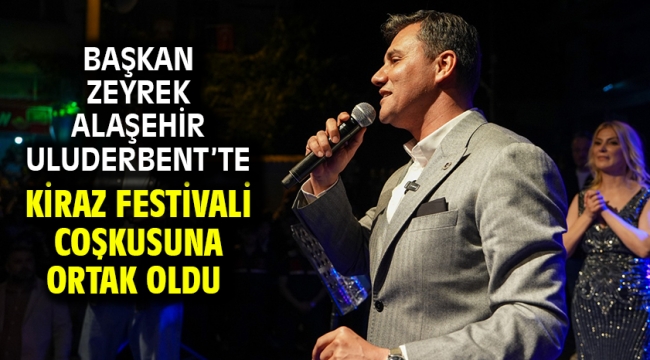 Başkan Zeyrek Alaşehir Uluderbent'te Kiraz Festivali Coşkusuna Ortak Oldu