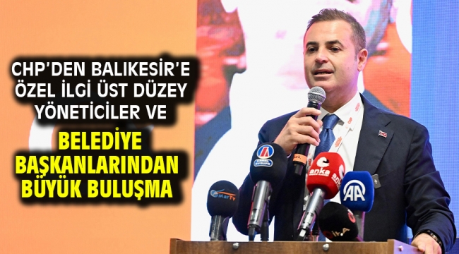 CHP'den Balıkesir'e özel ilgi Üst düzey yöneticiler ve belediye başkanlarından büyük buluşma