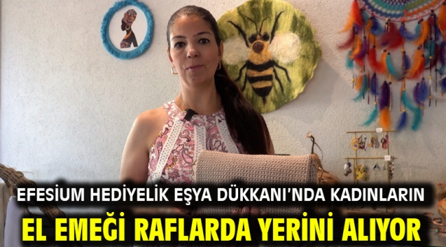 Efesium Hediyelik Eşya Dükkanı'nda Kadınların El Emeği Raflarda Yerini Alıyor