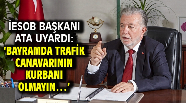 İESOB Başkanı Ata Uyardı: 'Bayramda Trafik Canavarının Kurbanı Olmayın…'