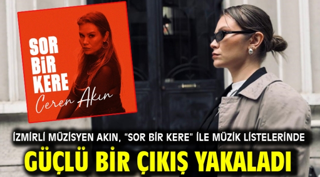 İzmirli müzisyen Akın, "Sor bir kere" ile müzik listelerinde güçlü bir çıkış yakaladı