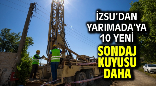 İZSU'dan Yarımada'ya 10 yeni sondaj kuyusu daha