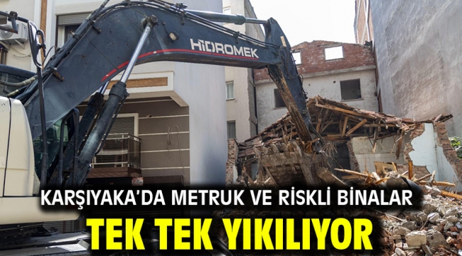Karşıyaka'da metruk ve riskli binalar tek tek yıkılıyor