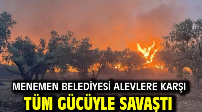 Menemen Belediyesi alevlere karşı tüm gücüyle savaştı