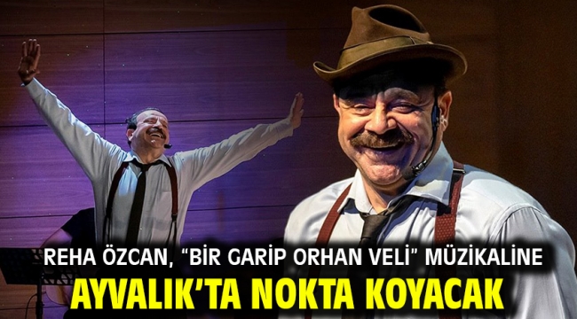 Reha Özcan, "Bir Garip Orhan Veli" müzikaline Ayvalık'ta nokta koyacak.