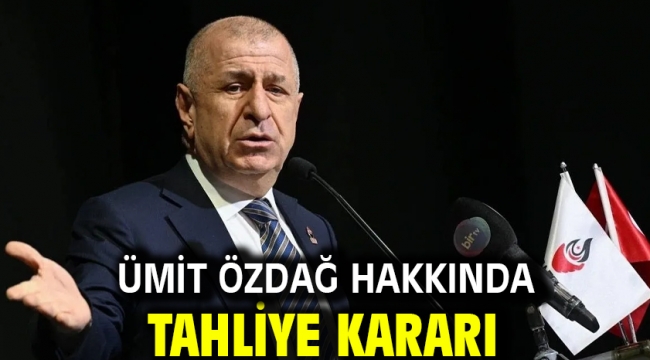 Ümit Özdağ hakkında tahliye kararı