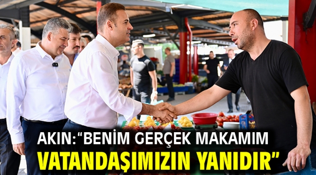Akın: "Benim gerçek makamım vatandaşımızın yanıdır"