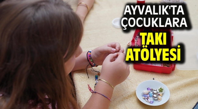 Ayvalık'ta Çocuklara Takı Atölyesi