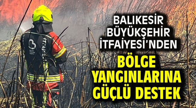 Balıkesir Büyükşehir İtfaiyesi'nden bölge yangınlarına güçlü destek