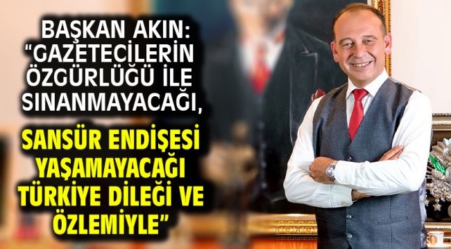 Başkan Akın: "Gazetecilerin özgürlüğü ile sınanmayacağı, sansür endişesi yaşamayacağı Türkiye dileği ve özlemiyle"