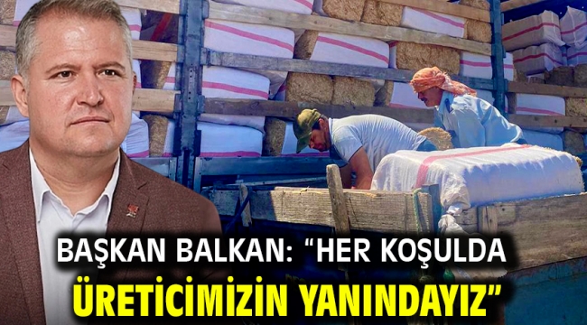 Başkan Balkan: "Her koşulda üreticimizin yanındayız"