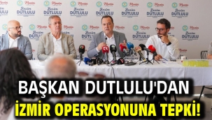 Başkan Dutlulu'dan İzmir operasyonuna tepki!