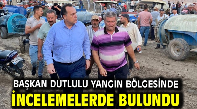 Başkan Dutlulu Yangın Bölgesinde İncelemelerde Bulundu