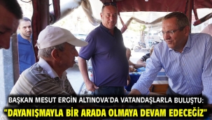 Başkan Mesut Ergin Altınova'da Vatandaşlarla Buluştu: "Dayanışmayla Bir Arada Olmaya Devam Edeceğiz"