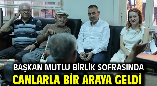 Başkan Mutlu birlik sofrasında canlarla bir araya geldi
