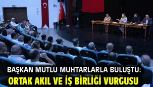 Başkan Mutlu muhtarlarla buluştu: Ortak akıl ve iş birliği vurgusu