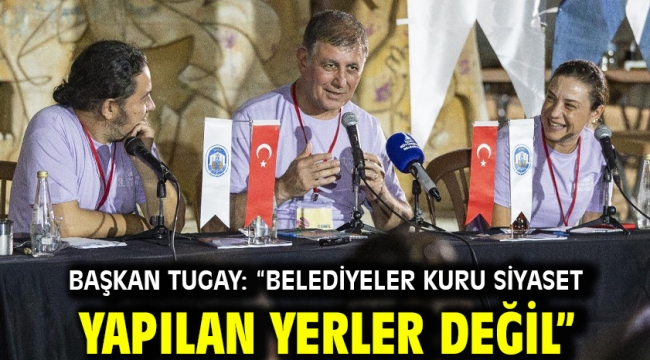 Başkan Tugay: "Belediyeler kuru siyaset yapılan yerler değil"
