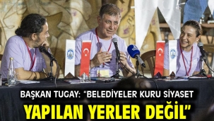  Başkan Tugay: "Belediyeler kuru siyaset yapılan yerler değil"