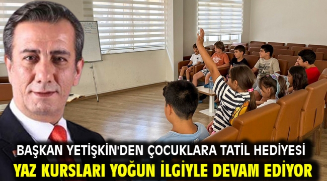 Başkan Yetişkin'den Çocuklara Tatil Hediyesi Yaz Kursları Yoğun İlgiyle Devam Ediyor