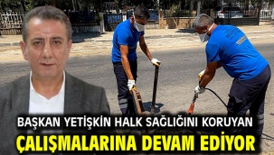 Başkan Yetişkin Halk Sağlığını Koruyan Çalışmalarına Devam Ediyor