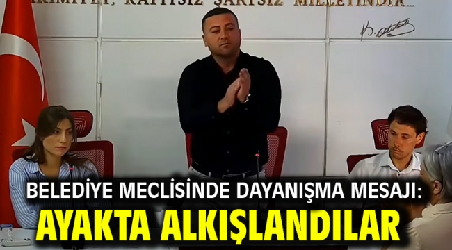 Belediye Meclisinde dayanışma mesajı: Ayakta alkışlandılar