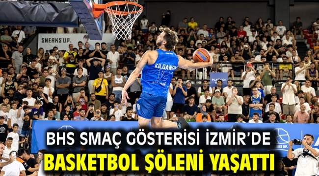 BHS SMAÇ GÖSTERİSİ İZMİR'DE BASKETBOL ŞÖLENİ YAŞATTI