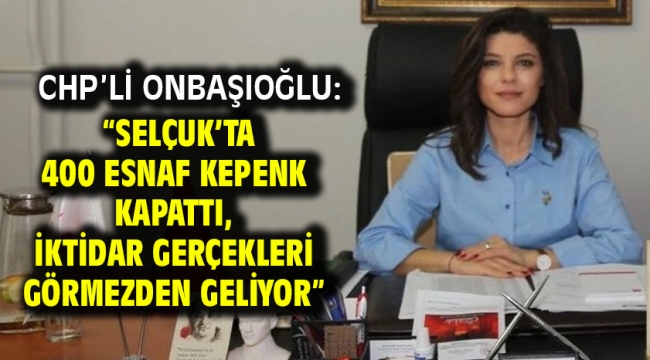 CHP'li Onbaşıoğlu: "Selçuk'ta 400 Esnaf Kepenk Kapattı, İktidar Gerçekleri Görmezden Geliyor"