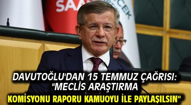 Davutoğlu'dan 15 Temmuz Çağrısı: "Meclis Araştırma Komisyonu Raporu Kamuoyu ile Paylaşılsın"