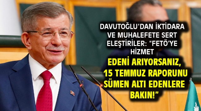 Davutoğlu'dan İktidara ve Muhalefete Sert Eleştiriler: "FETÖ'ye Hizmet Edeni Arıyorsanız, 15 Temmuz Raporunu Sümen Altı Edenlere Bakın!"
