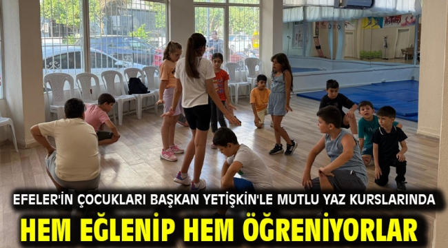 Efeler'in Çocukları Başkan Yetişkin'le Mutlu Yaz Kurslarında Hem Eğlenip Hem Öğreniyorlar