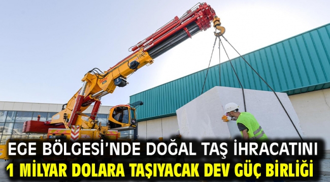 Ege Bölgesi'nde doğal taş ihracatını 1 milyar dolara taşıyacak dev güç birliği