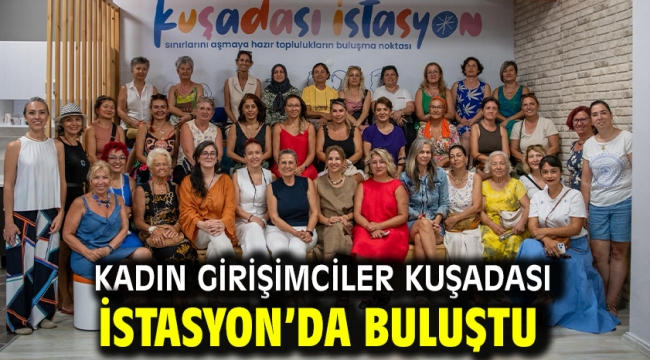 Kadın Girişimciler Kuşadası İstasyon'da Buluştu