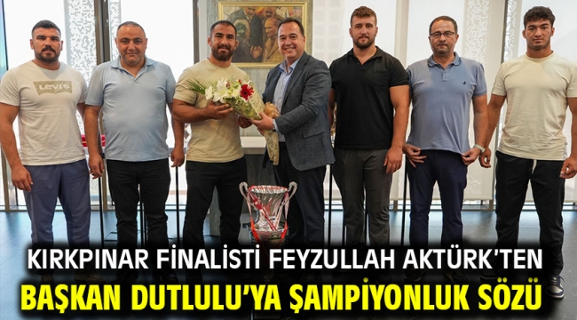 Kırkpınar Finalisti Feyzullah Aktürk'ten Başkan Dutlulu'ya Şampiyonluk Sözü