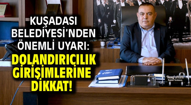 KUŞADASI BELEDİYESİ'NDEN ÖNEMLİ UYARI: DOLANDIRICILIK GİRİŞİMLERİNE DİKKAT!