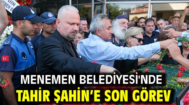 Menemen Belediyesi'nde Tahir Şahin'e son görev