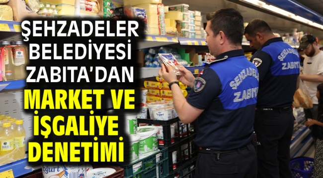 Şehzadeler Belediyesi Zabıta'dan Market Ve İşgaliye Denetimi