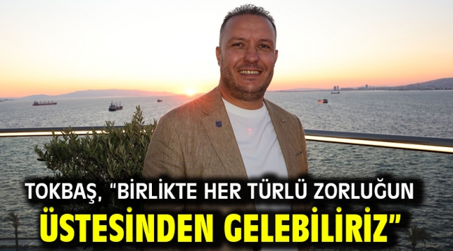 Tokbaş, "Birlikte her türlü zorluğun üstesinden gelebiliriz"