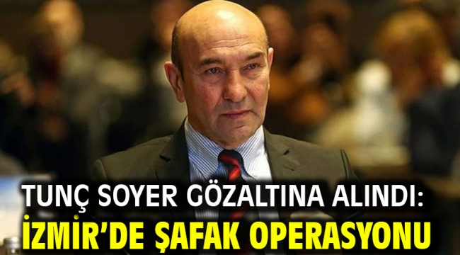 Tunç Soyer gözaltına alındı: İzmir'de şafak operasyonu