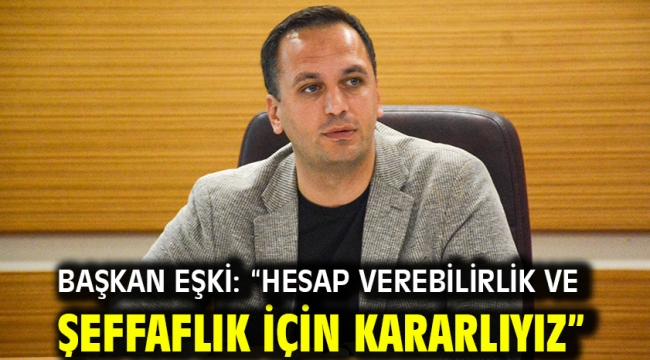 Başkan Eşki: "Hesap verebilirlik ve şeffaflık için kararlıyız"