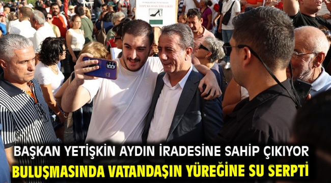 Başkan Yetişkin Aydın İradesine Sahip Çıkıyor Buluşmasında Vatandaşın Yüreğine Su Serpti