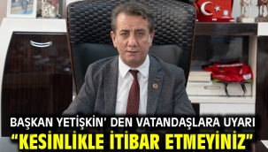 Başkan Yetişkin' den Vatandaşlara Uyarı "Kesinlikle İtibar Etmeyiniz"