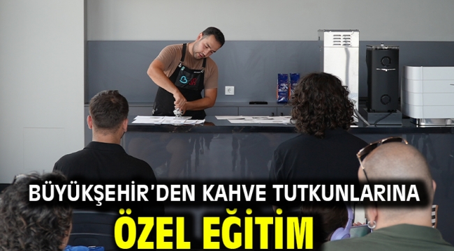 Büyükşehir'den kahve tutkunlarına özel eğitim